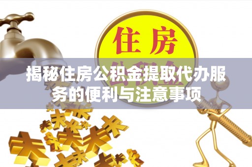 四子王旗揭秘住房公积金提取代办服务的便利与注意事项