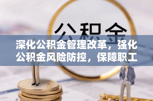 四子王旗深化公积金管理改革，强化公积金风险防控，保障职工权益