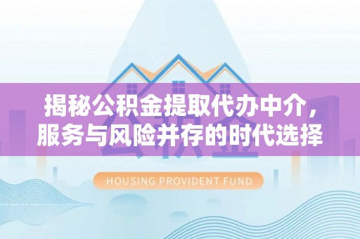 四子王旗揭秘公积金提取代办中介，服务与风险并存的时代选择